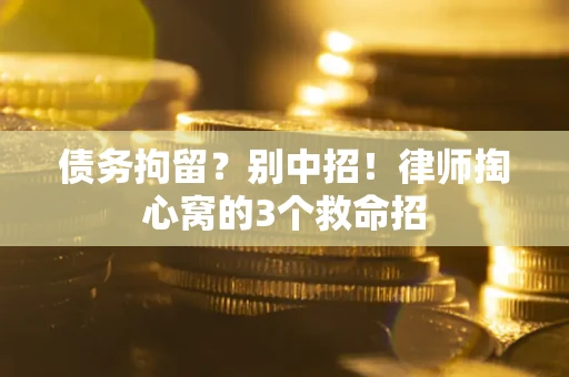 济南债务拘留？别中招！律师掏心窝的3个救命招