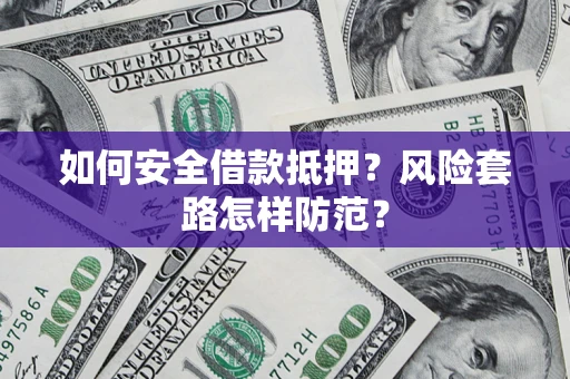 济南如何安全借款抵押？风险套路怎样防范？