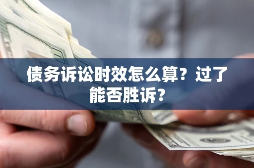 济南债务诉讼时效怎么算?过了能否胜诉? 济南债务诉讼时效怎么算?过了能否胜诉?