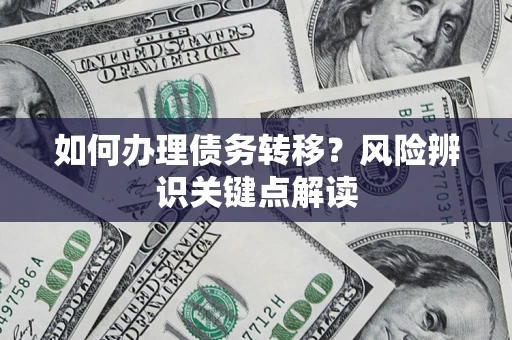 济南如何办理债务转移?风险辨识关键点解读 济南如何办理债务转移?风险辨识关键点解读