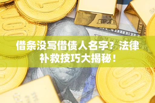 济南借条没写借债人名字?法律补救技巧大揭秘! 济南借条没写借债人名字?法律补救技巧大揭秘!