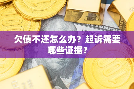 济南欠债不还怎么办？起诉需要哪些证据？