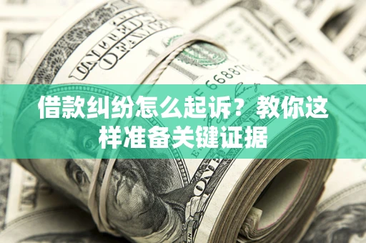 济南借款纠纷怎么起诉?教你这样准备关键证据 济南借款纠纷怎么起诉?教你这样准备关键证据