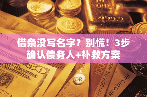 济南借条没写名字?别慌!3步确认债务人+补救方案 济南借条没写名字?别慌!3步确认债务人+补救方案