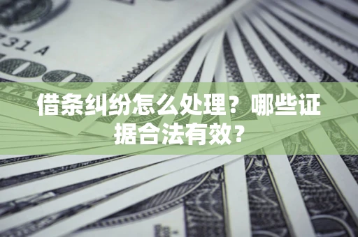 济南借条纠纷怎么处理？哪些证据合法有效？