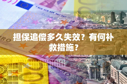 济南担保追偿多久失效?有何补救措施? 济南担保追偿多久失效?有何补救措施?