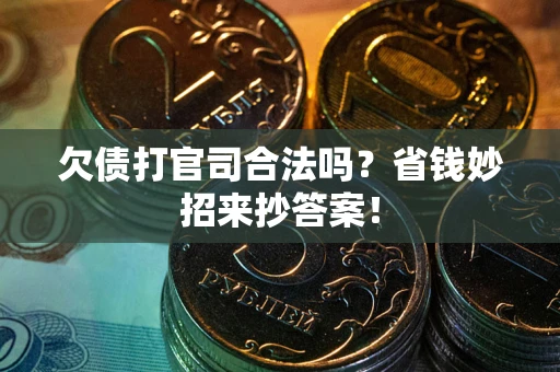 济南欠债打官司合法吗?省钱妙招来抄答案! 济南欠债打官司合法吗?省钱妙招来抄答案!