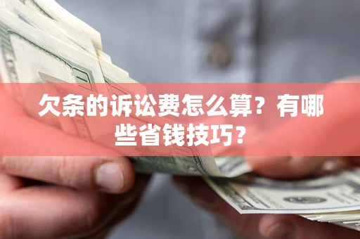 济南欠条的诉讼费怎么算？有哪些省钱技巧？
