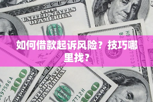 济南如何借款起诉风险?技巧哪里找? 济南如何借款起诉风险?技巧哪里找?
