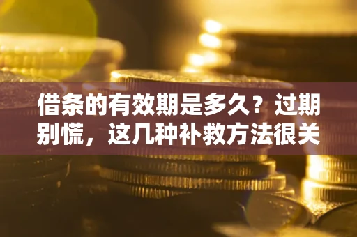 济南借条的有效期是多久?过期别慌,这几种补救方法很关键 济南借条的有效期是多久?过期别慌,这几种补救方法很关键